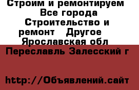 Строим и ремонтируем - Все города Строительство и ремонт » Другое   . Ярославская обл.,Переславль-Залесский г.